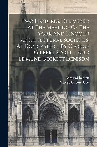 George Gilbert Scott - Two Lectures, Delivered At The Meeting Of The Y