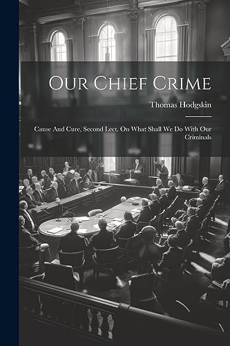 Hodgskin - Our Chief Crime: Cause And Cure, Second Lect. On What Shall