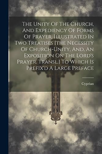 Cyprian (st - Unity Of The Church, And Expediency Of Forms Of Prayer,