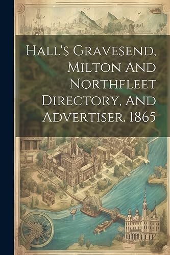 Anonymous - Hall's Gravesend, Milton And Northfleet Directory, And Adv