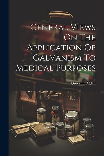 Aldini - General Views On The Application Of Galvanism To Medical Purp