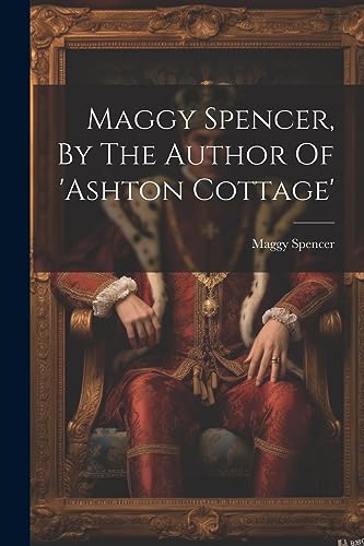 Maggy Spencer (fict. - Maggy Spencer, By The Author Of 'ashton Cottage