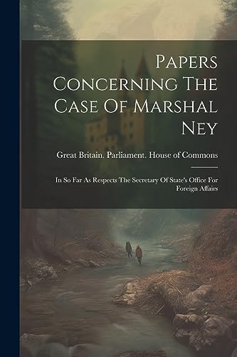 Great Britain. Parli - Papers Concerning The Case Of Marshal Ney: In S