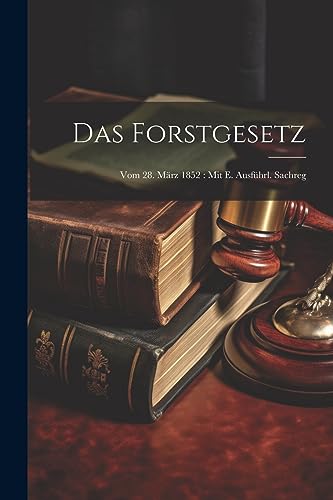 Anonymous - Das Forstgesetz: Vom 28. M?rz 1852 : Mit E. Ausf?hrl. Sach