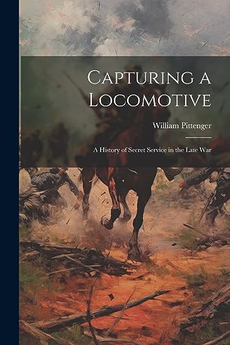 Pittenger - Capturing a Locomotive: A History of Secret Service in the