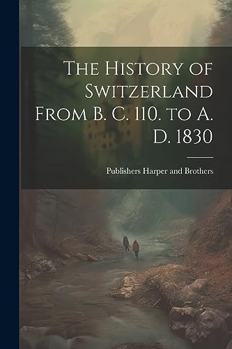 Harper and Brothers - History of Switzerland From B. C. 110. to A. D.