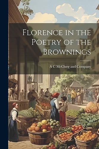 A C McClurg and Comp - Florence in the Poetry of the Brownings - New p