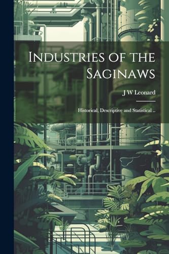 Leonard - Industries of the Saginaws; Historical, Descriptive and Stat