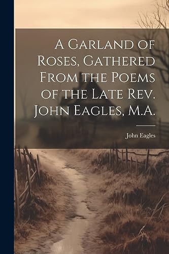 Eagles - A Garland of Roses, Gathered From the Poems of the Late Rev.