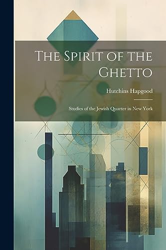 Hapgood - Spirit of the Ghetto; Studies of the Jewish Quarter in New Y