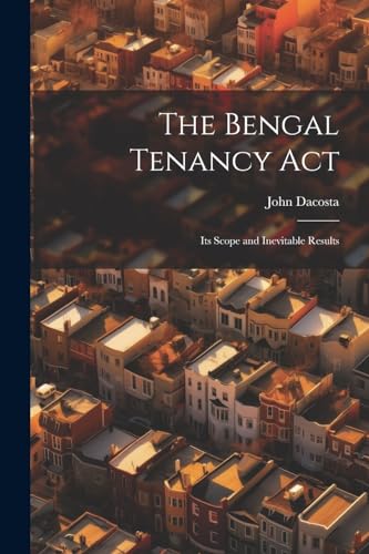Dacosta - Bengal Tenancy Act: Its Scope and Inevitable Results - New p