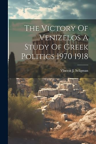 Seligman - Victory Of Venizelos A Study Of Greek Politics 1970 1918 -