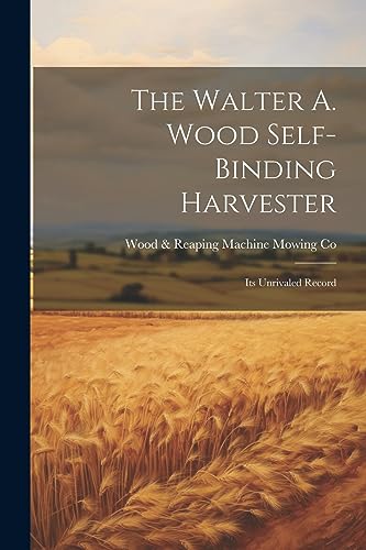 Mowing Co - Walter A. Wood Self-Binding Harvester: Its Unrivaled Recor