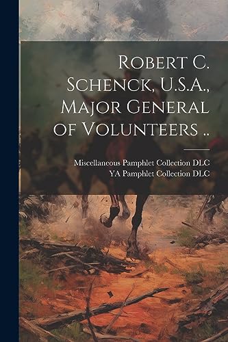 Miscellaneous Pamphl - Robert C. Schenck, U.S.A., Major General of Vol