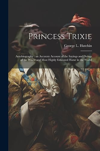 Hutchin - Princess Trixie: Autobiography : an Accurate Account of the