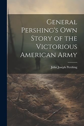 Pershing - General 's own Story of the Victorious American Army - New