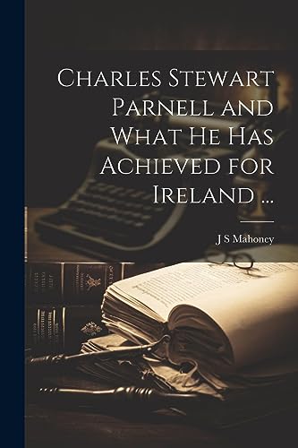 Mahoney - Charles Stewart Parnell and What he has Achieved for Ireland