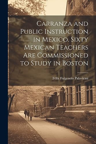 Palavicini - Carranza and Public Instruction in Mexico. Sixty Mexican
