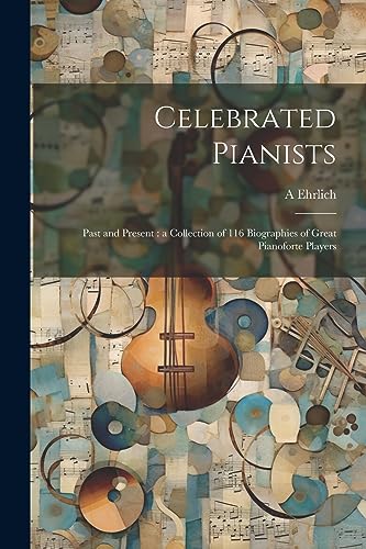 Ehrlic - Celebrated Pianists: Past and Present : a Collection of 116 B