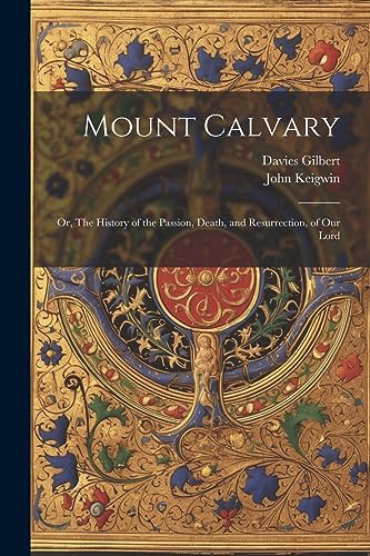 Gilbert - Mount Calvary; Or, The History of the Passion, Death, and Re