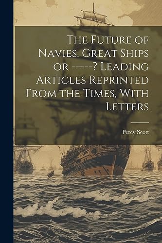 Scott - Future of Navies. Great Ships or -----? Leading Articles Repri