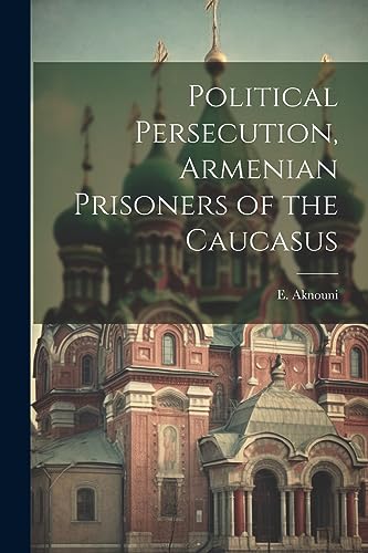 Aknouni - Political Persecution, Armenian Prisoners of the Caucasus -