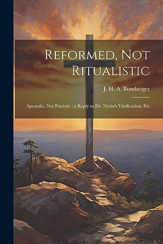 Bomberger - Reformed, not Ritualistic: Apostolic, not Patristic : a Re