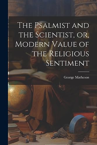 Matheson - Psalmist and the Scientist, or, Modern Value of the Religio