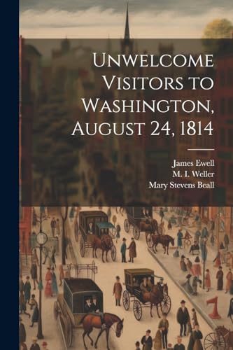 Weller - Unwelcome Visitors to Washington, August 24, 1814 - New paper