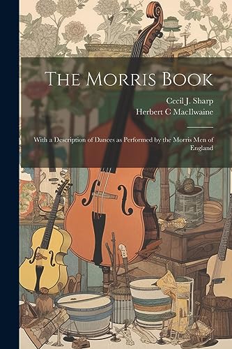 Sharp - Morris Book: With a Description of Dances as Performed by the