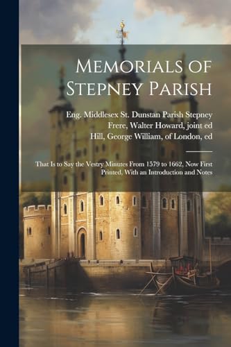 Stepney - Memorials of  Parish; That is to say the Vestry Minutes From