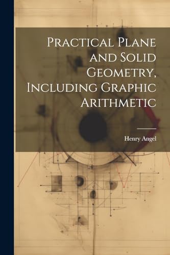 Angel - Practical Plane and Solid Geometry, Including Graphic Arithmet