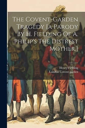 Fielding - Covent-garden Tragedy [a Parody By H.  Of A. Philip's The D