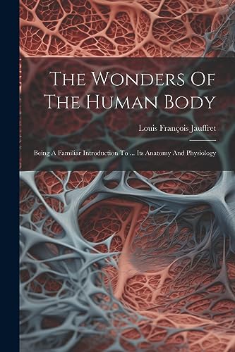 Jauffret - Wonders Of The Human Body: Being A Familiar Introduction To