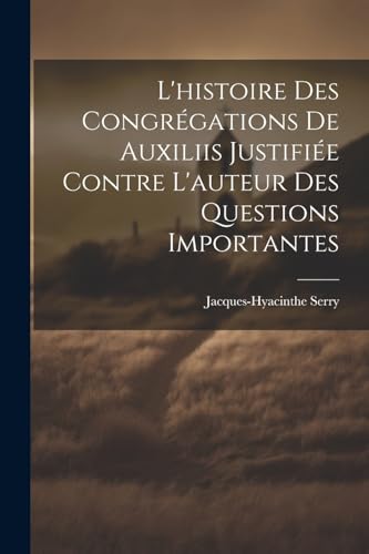 Serry - L'histoire Des Congr?gations De Auxiliis Justifi?e Contre L'au