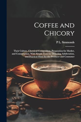 Simmonds - Coffee and Chicory: Their Culture, Chemical Composition, Pr