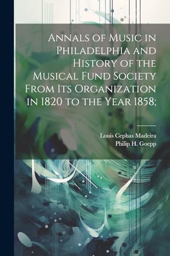 Goepp - Annals of Music in Philadelphia and History of the Musical Fun