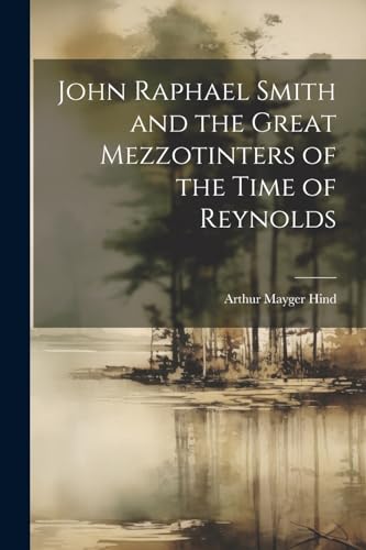 Hind - John Raphael Smith and the Great Mezzotinters of the Time of Re