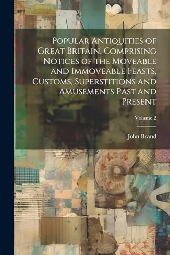 Brand - Popular Antiquities of Great Britain, Comprising Notices of th