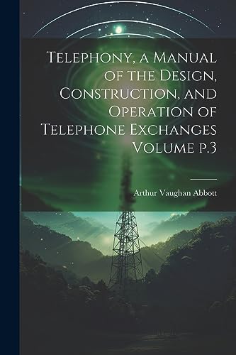 Abbott - Telephony, a Manual of the Design, Construction, and Operatio