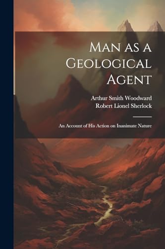 Woodward - Man as a Geological Agent: An Account of his Action on Inan