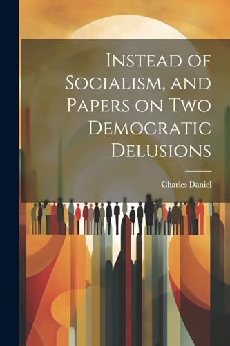 Daniel - Instead of Socialism, and Papers on two Democratic Delusions