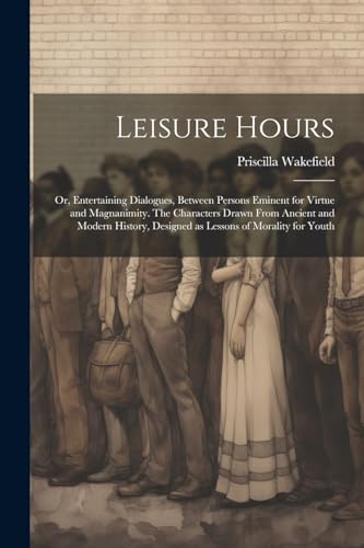 Wakefield - Leisure Hours  or, Entertaining Dialogues, Between Persons