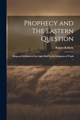 Roberts - Prophecy and The Eastern Question: Being an Exhibition of th