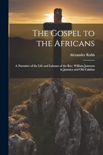 Robb - Gospel to the Africans; a Narrative of the Life and Labours of