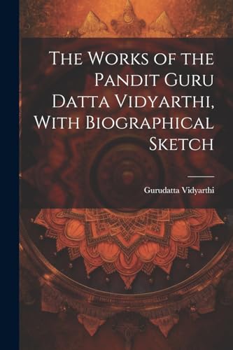 Gurudatta Vidyarthi - Works of the Pandit Guru Datta Vidyarthi, With B