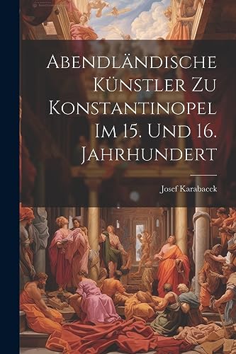 Karabacek - Abendl?ndische K?nstler zu Konstantinopel im 15. und 16. J