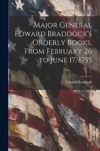 Braddock - Major General  's Orderly Books, From February 26 to June 1