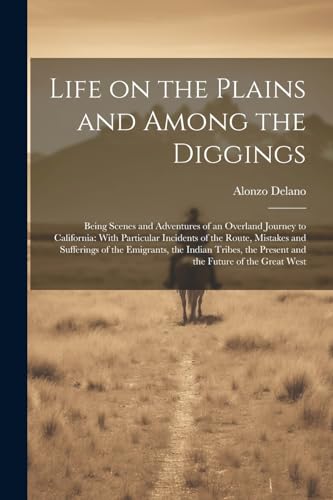 Delano - Life on the Plains and Among the Diggings: Being Scenes and A