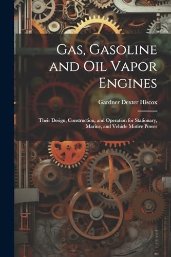 Hiscox - Gas, Gasoline and oil Vapor Engines: Their Design, Constructi